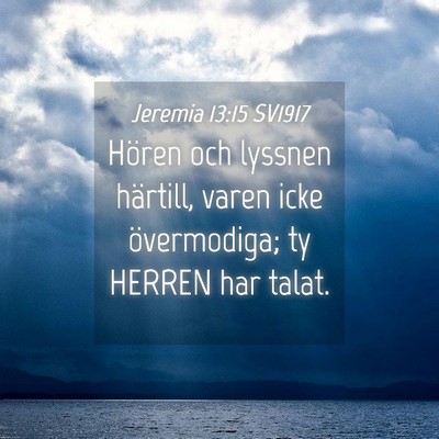 Picture 04 - Jeremia 13:15 SV1917 - Hören och lyssnen härtill, varen icke - Bible Verse Picture