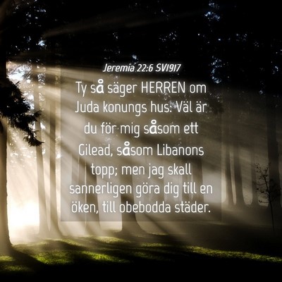 Picture 04 - Jeremia 22:6 SV1917 - Ty så säger HERREN om Juda konungs hus: Väl - Bible Verse Picture