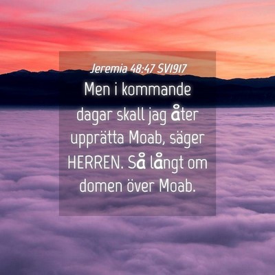 Picture 04 - Jeremia 48:47 SV1917 - Men i kommande dagar skall jag åter upprätta - Bible Verse Picture