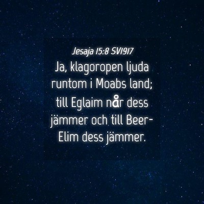 Picture 04 - Jesaja 15:8 SV1917 - Ja, klagoropen ljuda runtom i Moabs land; till - Bible Verse Picture