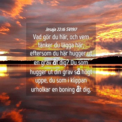 Picture 04 - Jesaja 22:16 SV1917 - Vad gör du här, och vem tänker du lägga här, - Bible Verse Picture