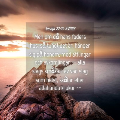 Picture 04 - Jesaja 22:24 SV1917 - Men om då hans faders hus, så tungt det är, - Bible Verse Picture