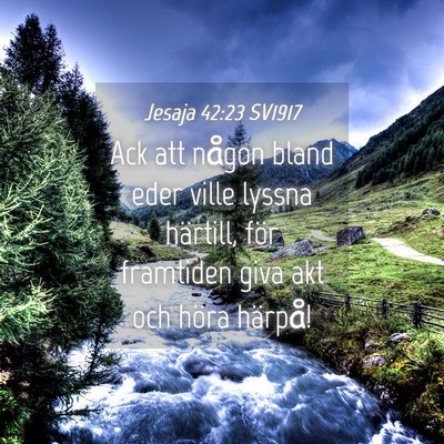 Picture 04 - Jesaja 42:23 SV1917 - Ack att någon bland eder ville lyssna härtill, - Bible Verse Picture