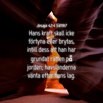 Picture 04 - Jesaja 42:4 SV1917 - Hans kraft skall icke förtyna eller brytas, - Bible Verse Picture