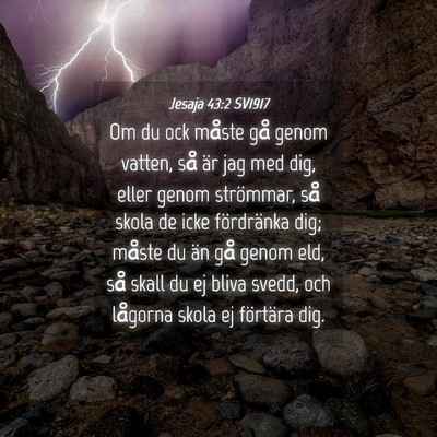 Picture 04 - Jesaja 43:2 SV1917 - Om du ock måste gå genom vatten, så är jag - Bible Verse Picture