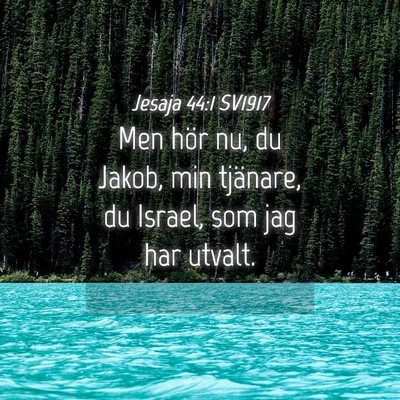 Picture 04 - Jesaja 44:1 SV1917 - Men hör nu, du Jakob, min tjänare, du Israel, - Bible Verse Picture