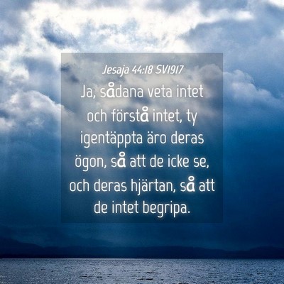 Picture 04 - Jesaja 44:18 SV1917 - Ja, sådana veta intet och förstå intet, ty - Bible Verse Picture