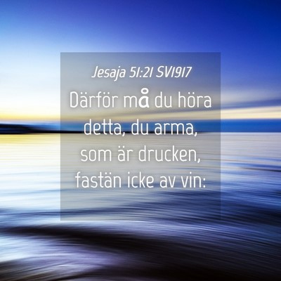 Picture 04 - Jesaja 51:21 SV1917 - Därför må du höra detta, du arma, som är - Bible Verse Picture