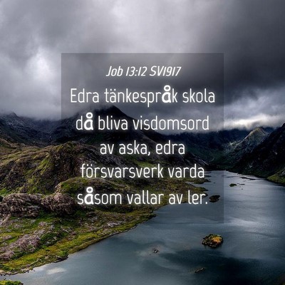 Picture 04 - Job 13:12 SV1917 - Edra tänkespråk skola då bliva visdomsord av - Bible Verse Picture