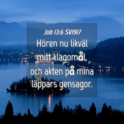 Picture 04 - Job 13:6 SV1917 - Hören nu likväl mitt klagomål, och akten på - Bible Verse Picture