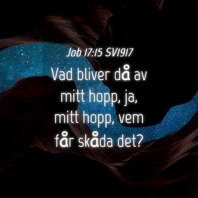 Picture 04 - Job 17:15 SV1917 - Vad bliver då av mitt hopp, ja, mitt hopp, vem - Bible Verse Picture