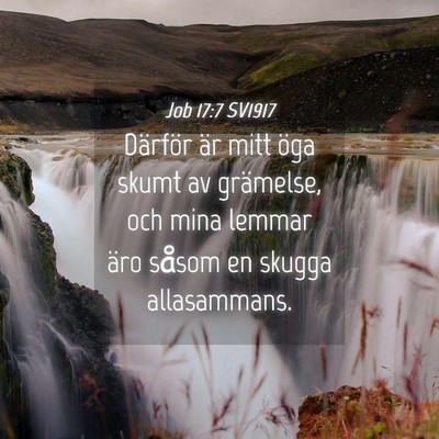 Picture 04 - Job 17:7 SV1917 - Därför är mitt öga skumt av grämelse, och - Bible Verse Picture