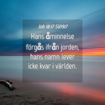 Picture 04 - Job 18:17 SV1917 - Hans åminnelse förgås ifrån jorden, hans namn - Bible Verse Picture