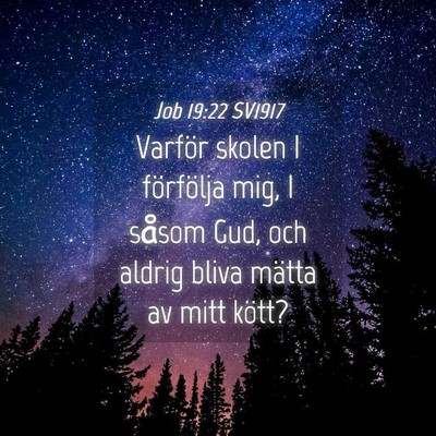 Picture 04 - Job 19:22 SV1917 - Varför skolen I förfölja mig, I såsom Gud, - Bible Verse Picture