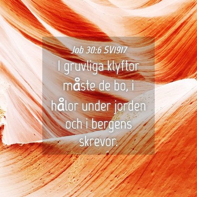 Picture 04 - Job 30:6 SV1917 - I gruvliga klyftor måste de bo, i hålor under - Bible Verse Picture
