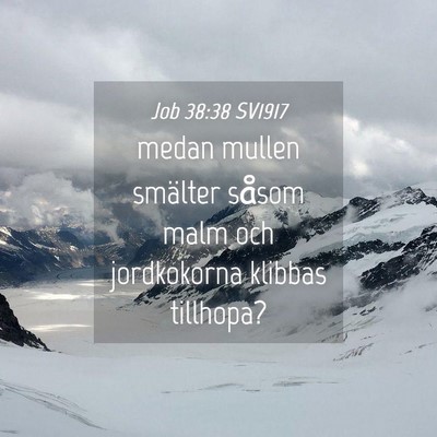 Picture 04 - Job 38:38 SV1917 - medan mullen smälter såsom malm och jordkokorna - Bible Verse Picture