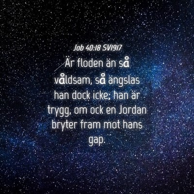 Picture 04 - Job 40:18 SV1917 - Är floden än så våldsam, så ängslas han - Bible Verse Picture