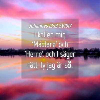 Picture 04 - Johannes 13:13 SV1917 - I kallen mig 'Mästare' och 'Herre', och I säger - Bible Verse Picture