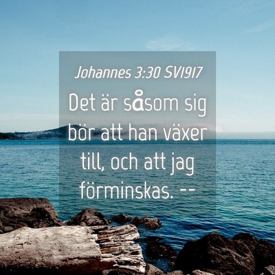Picture 04 - Johannes 3:30 SV1917 - Det är såsom sig bör att han växer till, och - Bible Verse Picture