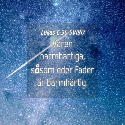 Picture 04 - Lukas 6:36 SV1917 - Varen barmhärtiga, såsom eder Fader är - Bible Verse Picture