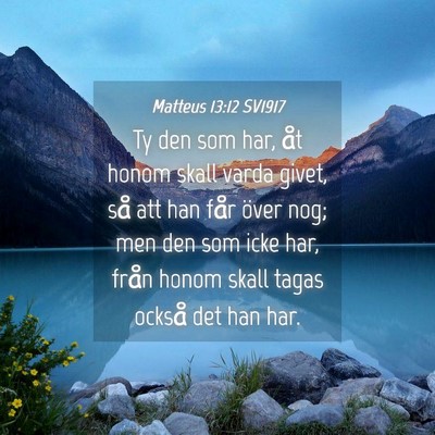 Picture 04 - Matteus 13:12 SV1917 - Ty den som har, åt honom skall varda givet, så - Bible Verse Picture