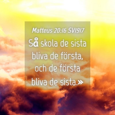 Picture 04 - Matteus 20:16 SV1917 - Så skola de sista bliva de första, och de - Bible Verse Picture