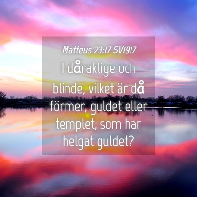Picture 04 - Matteus 23:17 SV1917 - I dåraktige och blinde, vilket är då förmer, - Bible Verse Picture