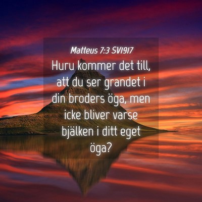 Picture 04 - Matteus 7:3 SV1917 - Huru kommer det till, att du ser grandet i din - Bible Verse Picture