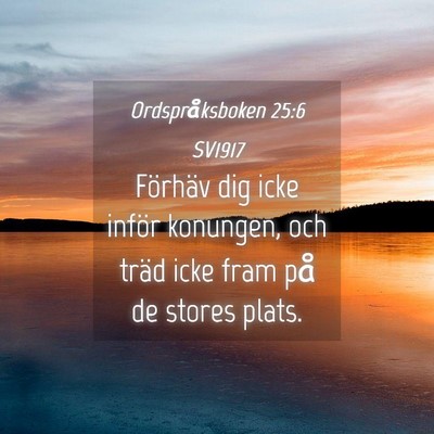 Picture 04 - Ordspråksboken 25:6 SV1917 - Förhäv dig icke inför konungen, och träd icke - Bible Verse Picture