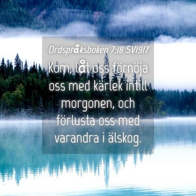 Picture 04 - Ordspråksboken 7:18 SV1917 - Kom, låt oss förnöja oss med kärlek intill - Bible Verse Picture