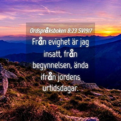 Picture 04 - Ordspråksboken 8:23 SV1917 - Från evighet är jag insatt, från begynnelsen, - Bible Verse Picture