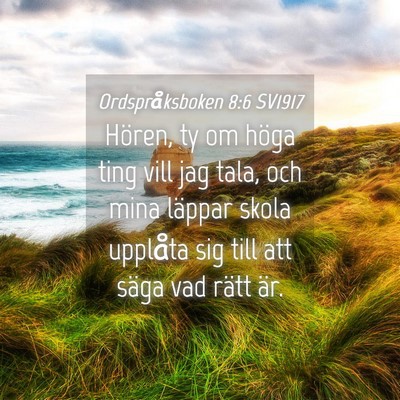 Picture 04 - Ordspråksboken 8:6 SV1917 - Hören, ty om höga ting vill jag tala, och mina - Bible Verse Picture