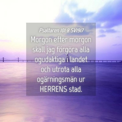 Picture 04 - Psaltaren 101:8 SV1917 - Morgon efter morgon skall jag förgöra alla - Bible Verse Picture