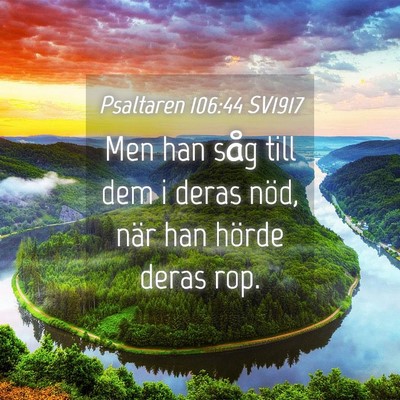 Picture 04 - Psaltaren 106:44 SV1917 - Men han såg till dem i deras nöd, när han - Bible Verse Picture