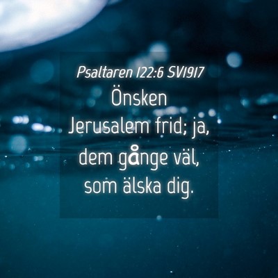 Picture 04 - Psaltaren 122:6 SV1917 - Önsken Jerusalem frid; ja, dem gånge väl, som - Bible Verse Picture