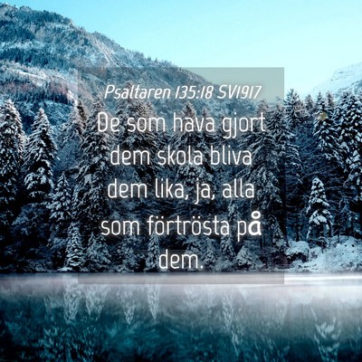 Picture 04 - Psaltaren 135:18 SV1917 - De som hava gjort dem skola bliva dem lika, ja, - Bible Verse Picture