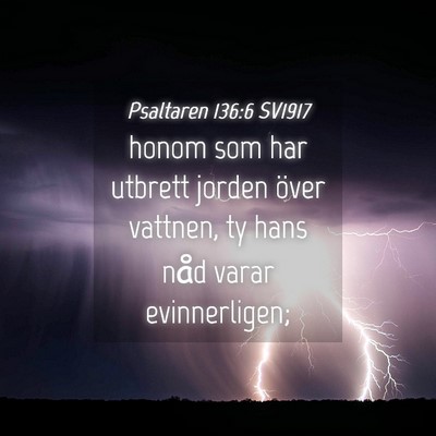 Picture 04 - Psaltaren 136:6 SV1917 - honom som har utbrett jorden över vattnen, ty - Bible Verse Picture