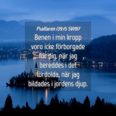 Picture 04 - Psaltaren 139:15 SV1917 - Benen i min kropp voro icke förborgade för dig, - Bible Verse Picture