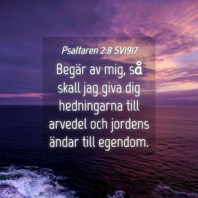 Picture 04 - Psaltaren 2:8 SV1917 - Begär av mig, så skall jag giva dig hedningarna - Bible Verse Picture