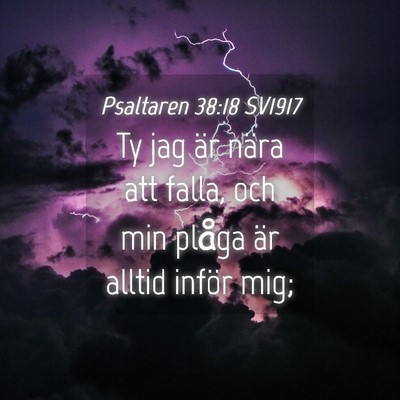 Picture 04 - Psaltaren 38:18 SV1917 - Ty jag är nära att falla, och min plåga är - Bible Verse Picture