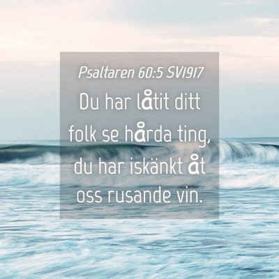 Picture 04 - Psaltaren 60:5 SV1917 - Du har låtit ditt folk se hårda ting, du har - Bible Verse Picture