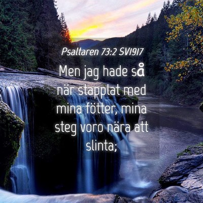 Picture 04 - Psaltaren 73:2 SV1917 - Men jag hade så när stapplat med mina fötter, - Bible Verse Picture