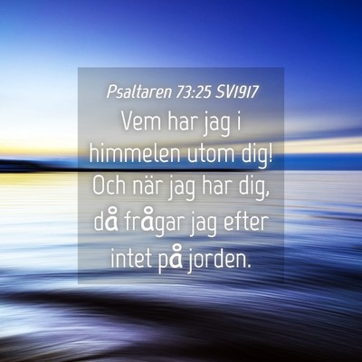 Picture 04 - Psaltaren 73:25 SV1917 - Vem har jag i himmelen utom dig! Och när jag har - Bible Verse Picture