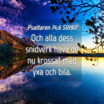 Picture 04 - Psaltaren 74:6 SV1917 - Och alla dess snidverk hava de nu krossat med yxa - Bible Verse Picture