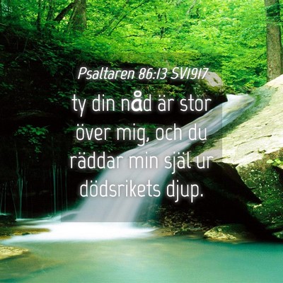 Picture 04 - Psaltaren 86:13 SV1917 - ty din nåd är stor över mig, och du räddar - Bible Verse Picture