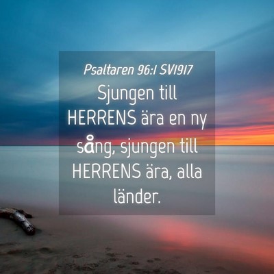 Picture 04 - Psaltaren 96:1 SV1917 - Sjungen till HERRENS ära en ny sång, sjungen - Bible Verse Picture