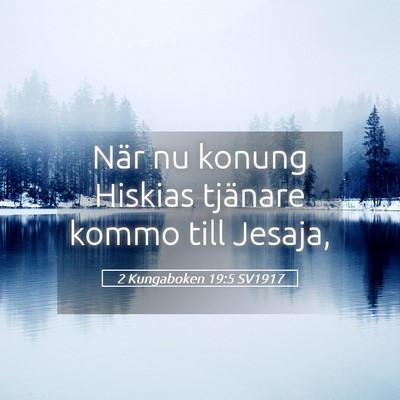 Picture 05 - 2 Kungaboken 19:5 SV1917 - När nu konung Hiskias tjänare kommo till - Bible Verse Picture