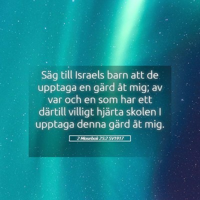 Picture 05 - 2 Mosebok 25:2 SV1917 - Säg till Israels barn att de upptaga en gärd - Bible Verse Picture