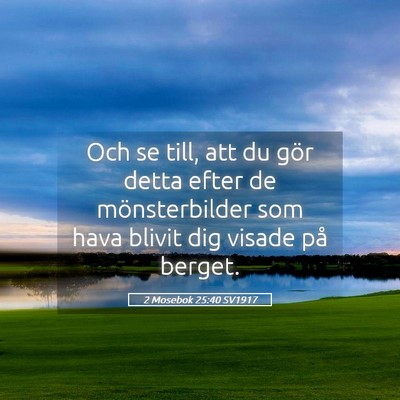 Picture 05 - 2 Mosebok 25:40 SV1917 - Och se till, att du gör detta efter de - Bible Verse Picture