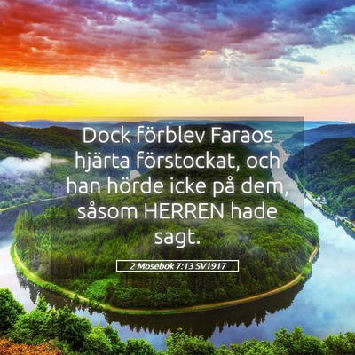 Picture 05 - 2 Mosebok 7:13 SV1917 - Dock förblev Faraos hjärta förstockat, och han - Bible Verse Picture
